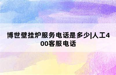 博世壁挂炉服务电话是多少|人工400客服电话